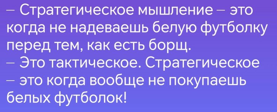 Стратегическое мышление это когда не надеваешь белую футболку перед тем как есть борщ Это тактическое Стратегическое это когда вообще не покупаешь белых футболок