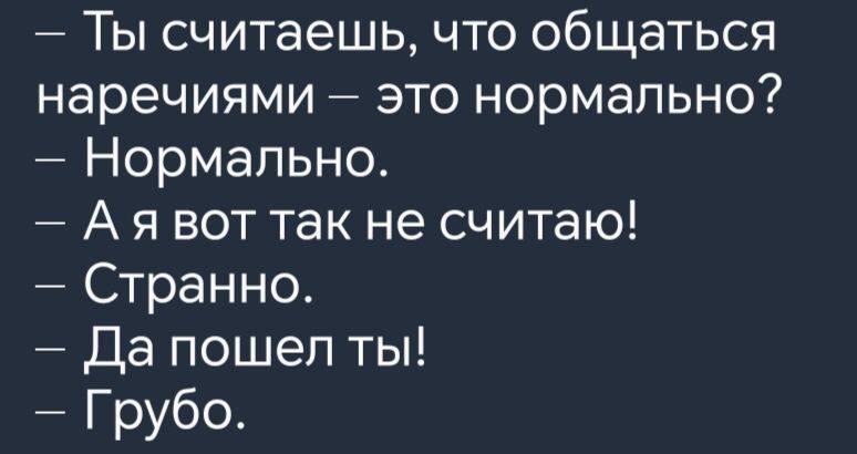 Ты считаешь что общаться наречиями это нормально Нормально Аявот так не считаю Странно Да пошел ты Грубо