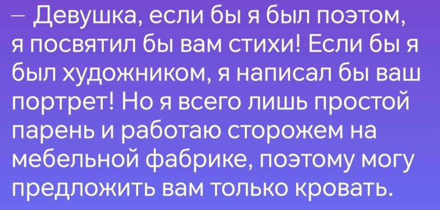 Девушка если бы я был поэтом я посвятил бы вам стихи Если бы я был художником я написал бы ваш портрет Но я всего лишь простой парень и работаю сторожем на мебельной фабрике поэтому могу предложить вам только кровать