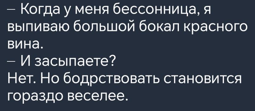 Когда у меня бессонница я выпиваю большой бокал красного вина И засыпаете Нет Но бодрствовать становится гораздо веселее