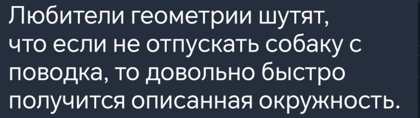 Любители геометрии шутят что если не отпускать собаку с поводка то довольно быстро получится описанная окружность