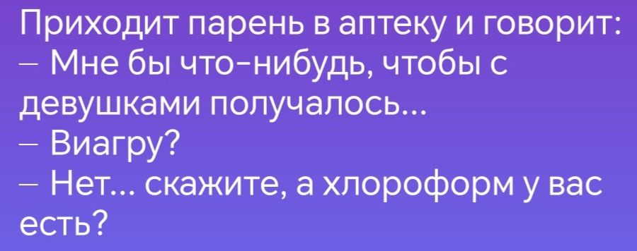 Приходит парень в аптеку и говорит Мне бы что нибудь чтобы с девушками получалось Виагру Нет скажите а хлороформ у вас есть