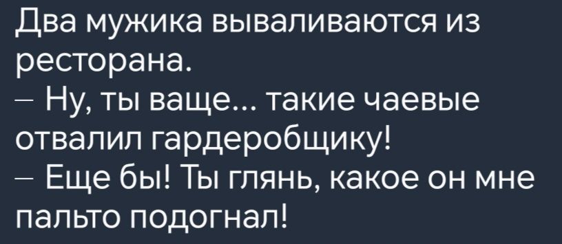 Два мужика вываливаются из ресторана Ну ты ваще такие чаевые отвалил гардеробщику Еще бы Ты глянь какое он мне пальто подогнал