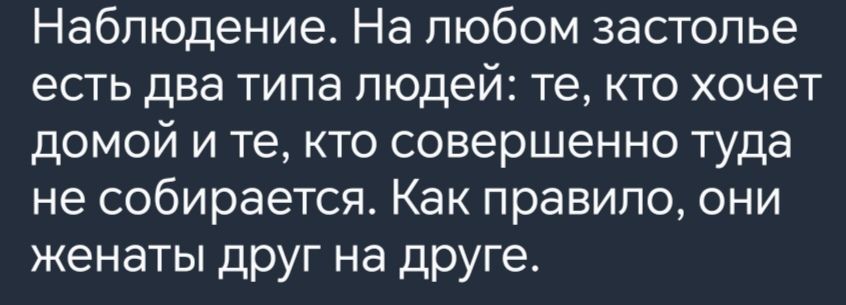 Наблюдение На любом застолье есть два типа людей те кто хочет домой и те кто совершенно туда не собирается Как правило они женаты друг на друге