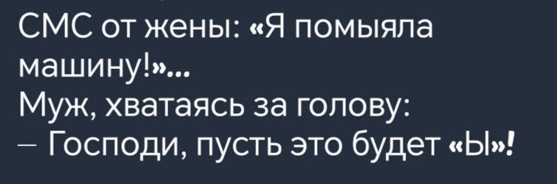 СМС от жены Я помыяла машину Муж хватаясь за голову Господи пусть это будет Ы