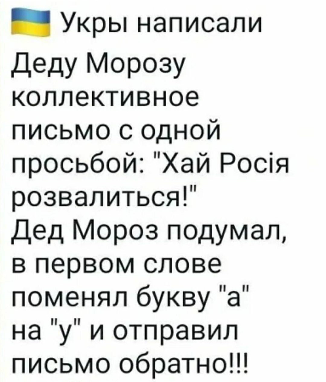 я Укры написали Деду Морозу коллективное письмо с одной просьбой Хай Росия розвалиться Дед Мороз подумал в первом слове поменял букву а на у и отправил письмо обратно