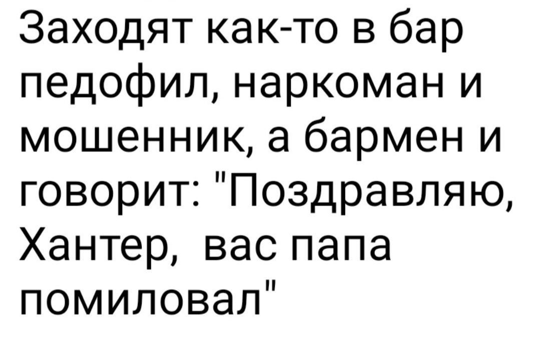 Заходят как то в бар педофил наркоман и мошенник а бармен и говорит Поздравляю Хантер вас папа помиловал