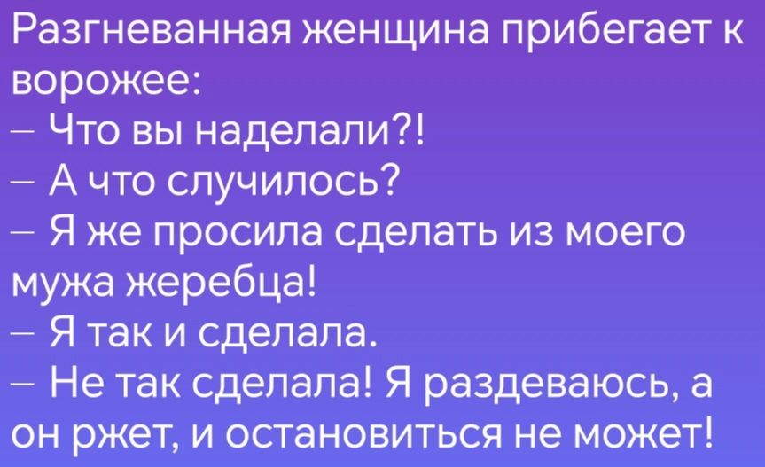 Разгневанная женщина прибегает к ворожее Что вы наделали Ачто случилось Я же просила сделать из моего мужа жеребца Я таки сделала Не так сделала Я раздеваюсь а он ржет и остановиться не может