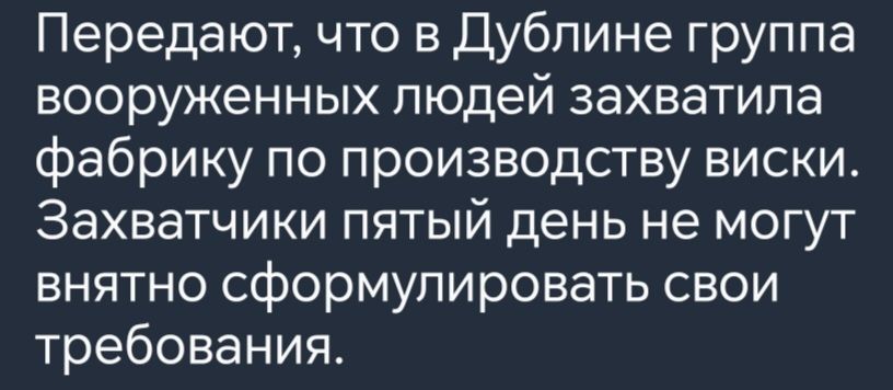 Передают что в Дублине группа вооруженных людей захватила фабрику по производству виски Захватчики пятый день не могут внятно сформулировать свои требования