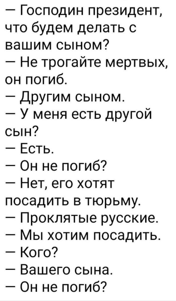 Господин президент что будем делать с вашим сыном Не трогайте мертвых он погиб Другим сыном У меня есть другой сын Есть Он не погиб Нет его хотят посадить в тюрьму Проклятые русские Мы хотим посадить Кого Вашего сына Он не погиб