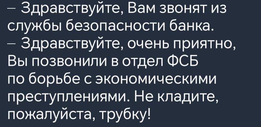 Здравствуйте Вам звонят из службы безопасности банка Здравствуйте очень приятно Вы позвонили в отдел ФСБ по борьбе с экономическими преступлениями Не кладите пожалуйста трубку