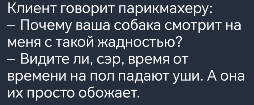 Клиент говорит парикмахеру Почему ваша собака смотрит на меня с такой жадностью Видите ли сэр время от времени на пол падают уши А она их просто обожает