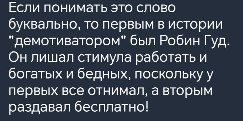 Если понимать это слово буквально то первым в истории демотиватором был Робин Гуд Он лишал стимула работать и богатых и бедных поскольку у первых все отнимал а вторым раздавал бесплатно