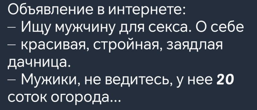 Объявление в интернете Ищу мужчину для секса О себе красивая стройная заядлая дачница Мужики не ведитесь у нее 20 соток огорода