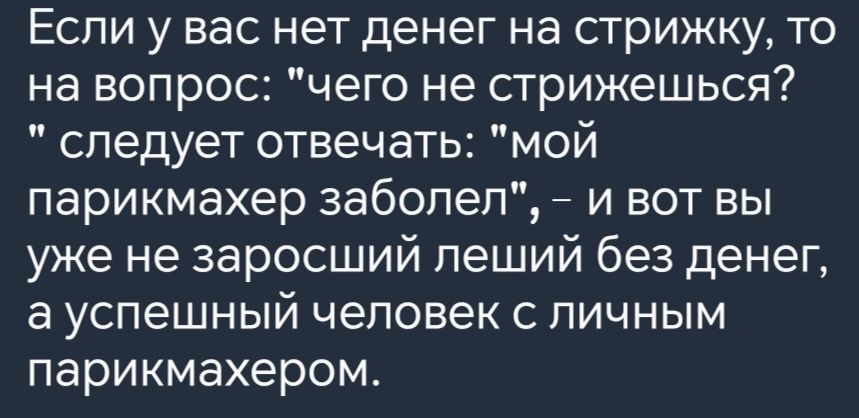 Если у вас нет денег на стрижку то на вопрос чего не стрижешься следует отвечать мой парикмахер заболел и вот вы уже не заросший леший без денег а успешный человек с личным парикмахером