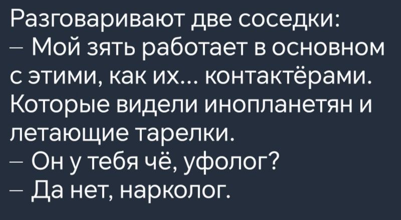 Разговаривают две соседки Мой зять работает в основном сэтими как их контактёрами Которые видели инопланетян и летающие тарелки Онуу тебя чё уфолог Да нет нарколог