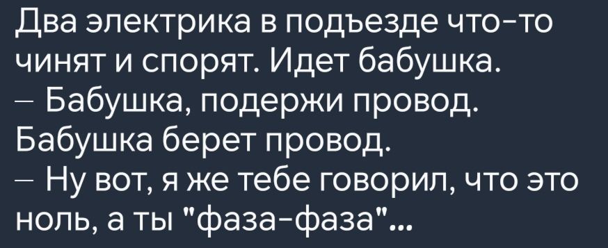 Два электрика в подъезде что то чинят и спорят Идет бабушка Бабушка подержи провод Бабушка берет провод Ну вот я же тебе говорил что это ноль а ты фаза фаза