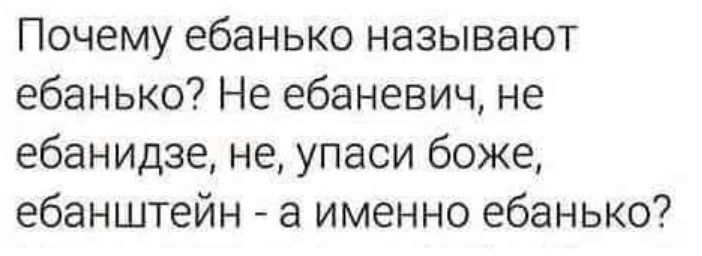 Почему ебанько называют ебанько Не ебаневич не ебанидзе не упаси боже ебанштейн а именно ебанько