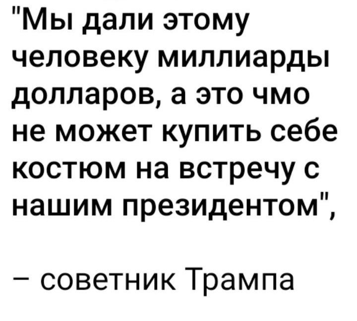 Мы дали этому человеку миллиарды долларов а это чмо не может купить себе костюм на встречу с нашим президентом советник Трампа