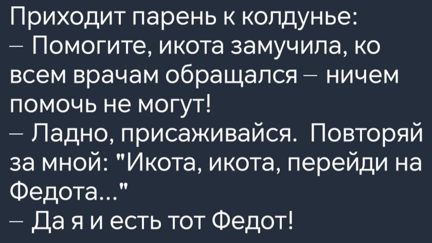 Приходит парень к колдунье Помогите икота замучила ко всем врачам обращался ничем помочь не могут Ладно присаживайся Повторяй за мной Икота икота перейди на Федота Даяиесть тот Федот