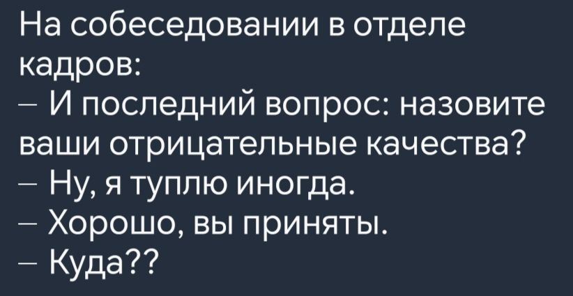 На собеседовании в отделе кадров И последний вопрос назовите ваши отрицательные качества Ну я туплю иногда Хорошо вы приняты Куда