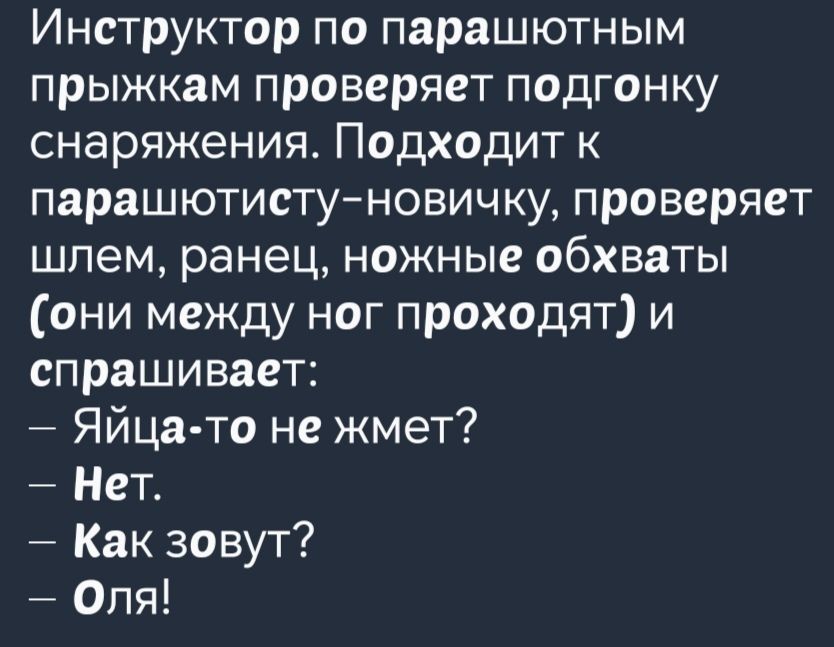 Инструктор по парашютным прыжкам проверяет подгонку снаряжения Подходит к парашютисту новичку проверяет шлем ранец ножные обхваты они между ног проходят и спрашивает Яйца то не жмет Нет Как зовут Оля