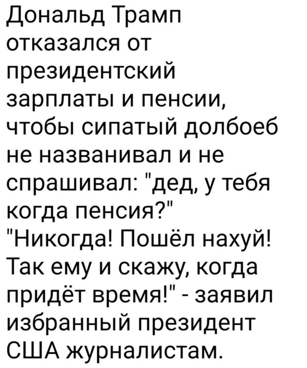 Дональд Трамп отказался от президентский зарплаты и пенсии чтобы сипатый долбоеб не названивал и не спрашивал дед у тебя когда пенсия Никогда Пошёл нахуй Так ему и скажу когда придёт время заявил избранный президент США журналистам