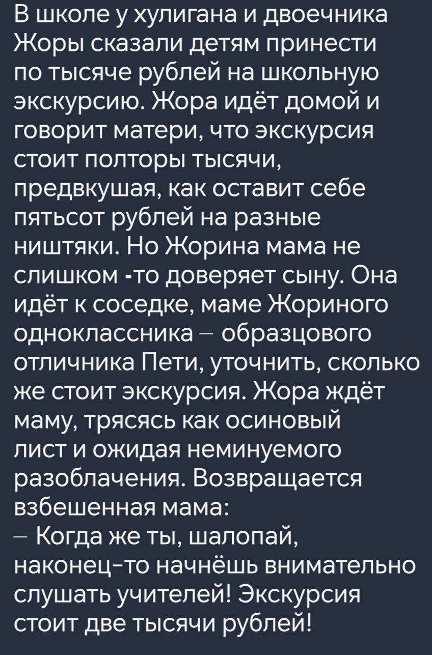 В школе у хулигана и двоечника Жоры сказали детям принести по тысяче рублей на школьную экскурсию Жора идёт домой и говорит матери что экскурсия стоит полторы тысячи предвкушая как оставит себе пятьсот рублей на разные ништяки Но Жорина мама не слишком то доверяет сыну Она идёт к соседке маме Жориного одноклассника образцового отличника Пети уточни