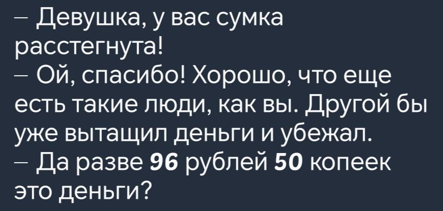 Девушка у вас сумка расстегнута Ой спасибо Хорошо что еще есть такие люди как вы Другой бы уже вытащил деньги и убежал Да разве 96 рублей 50 копеек это деньги