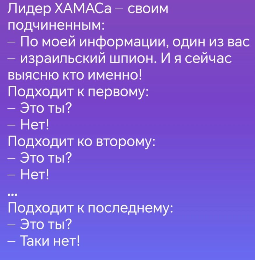 Лидер ХАМАСа своим подчиненным По моей информации один из вас израильский шпион И я сейчас выясню кто именно Подходит к первому Это ты Нет Подходит ко второму Это ты Нет Подходит к последнему Это ты Таки нет