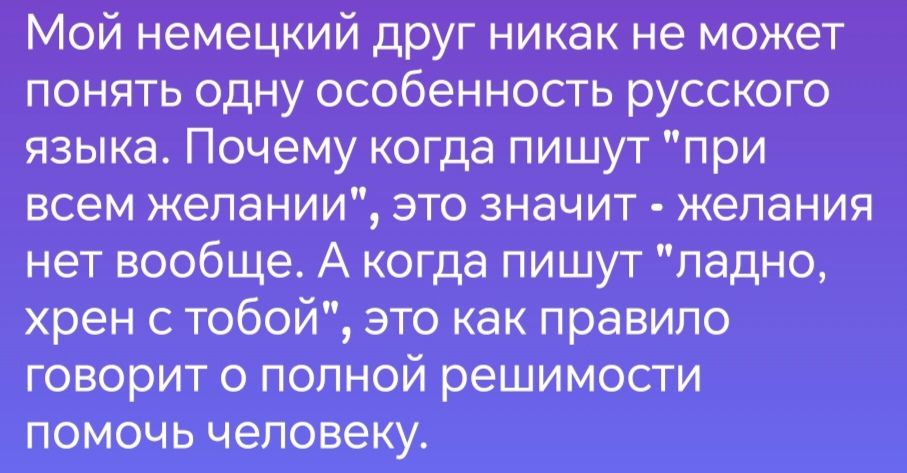 Мой немецкий друг никак не может понять одну особенность русского языка Почему когда пишут при всем желании это значит желания нет вообще А когда пишут ладно хрен с тобой это как правило говорит о полной решимости помочь человеку