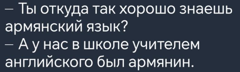 Ты откуда так хорошо знаешь армянский язык Аунас в школе учителем английского был армянин