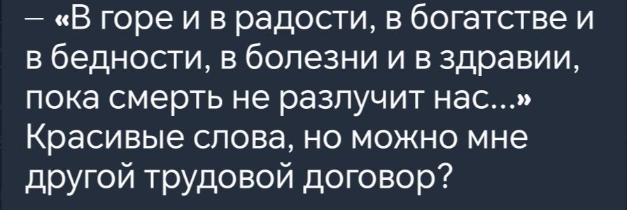 В горе и в радости в богатстве и в бедности в болезни и в здравии пока смерть не разлучит нас Красивые слова но можно мне другой трудовой договор