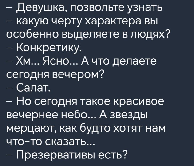 Девушка позвольте узнать какую черту характера вы особенно выделяете в людях Конкретику Хм Ясно А что делаете сегодня вечером Салат Но сегодня такое красивое вечернее небо А звезды мерцают как будто хотят нам что то сказать Презервативы есть