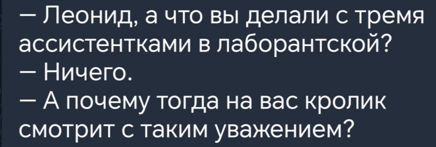 Леонид а что вы делали с тремя ассистентками в лаборантской Ничего А почему тогда на вас кролик смотрит с таким уважением