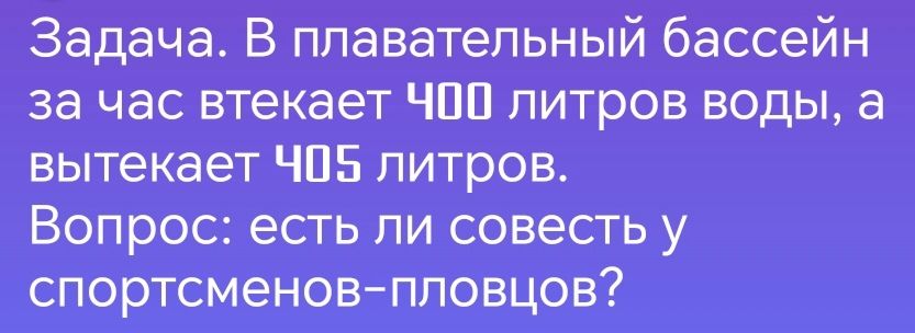 Задача В плавательный бассейн за час втекает ЧОО литров воды а вытекает Ч05 литров Вопрос есть ли совесть у спортсменов пловцов