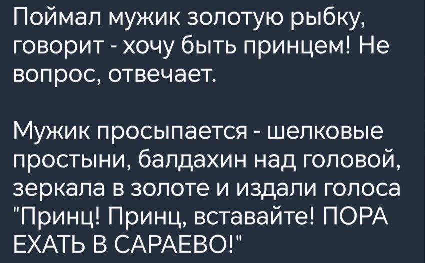 Поймал мужик золотую рыбку говорит хочу быть принцем Не вопрос отвечает Мужик просыпается шелковые простыни балдахин над головой зеркала в золоте и издали голоса Принц Принц вставайте ПОРА ЕХАТЬ В САРАЕВО