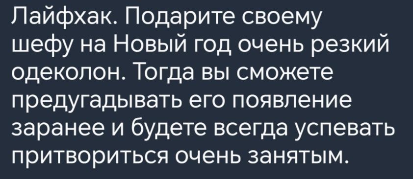 Лайфхак Подарите своему шефу на Новый год очень резкий одеколон Тогда вы сможете предугадывать его появление заранее и будете всегда успевать притвориться очень занятым