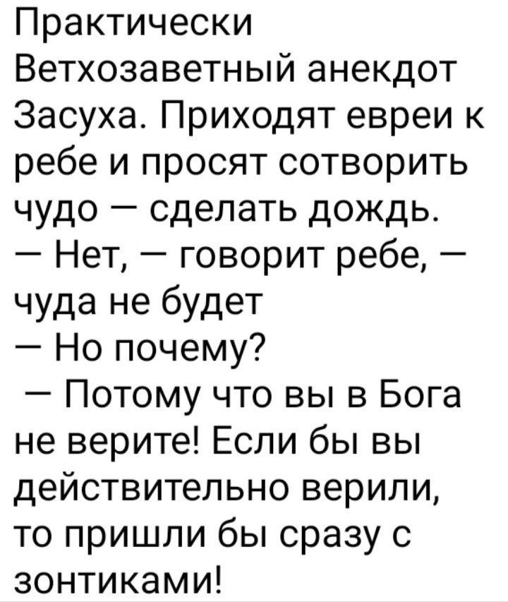 Практически Ветхозаветный анекдот Засуха Приходят евреи к ребе и просят сотворить чудо сделать дождь Нет говорит ребе чуда не будет Но почему Потому что вы в Бога не верите Если бы вы действительно верили то пришли бы сразу с зонтиками