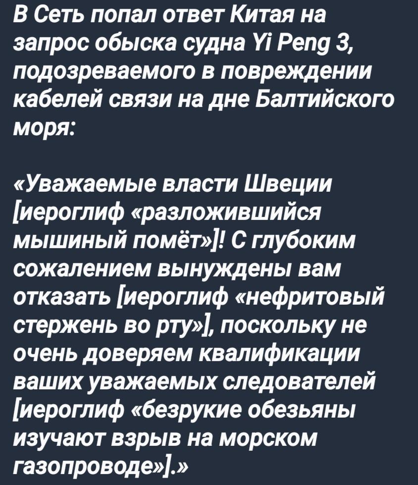 В Сеть попал ответ Китая на запрос обыска судна У Репд 3 подозреваемого в повреждении кабелей связи на дне Балтийского моря Уважаемые власти Швеции иероглиф разложившийся мышиный помёт С глубоким сожалением вынуждены вам отказать иероглиф нефритовый стержень во рту поскольку не очень доверяем квалификации ваших уважаемых следователей иероглиф безру