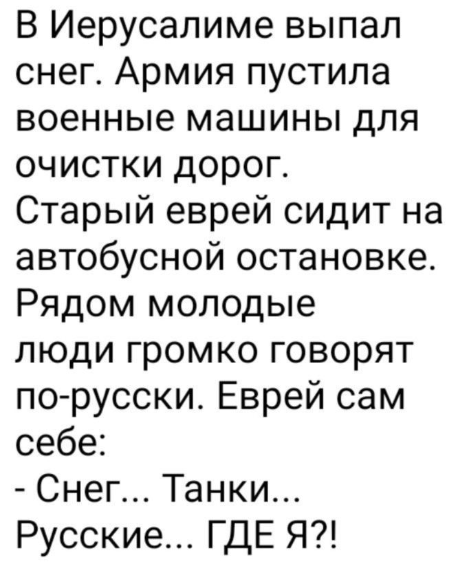 В Иерусалиме выпал снег Армия пустила военные машины для очистки дорог Старый еврей сидит на автобусной остановке Рядом молодые люди громко говорят по русски Еврей сам себе Снег Танки Русские ГДЕ Я