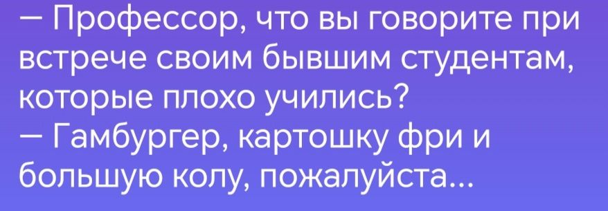 Профессор что вы говорите при встрече своим бывшим студентам которые плохо учились Гамбургер картошку фри и большую колу пожалуйста