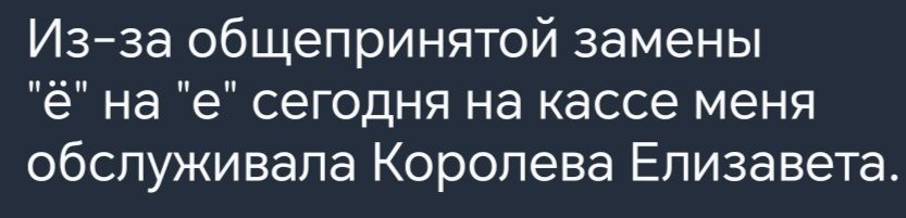 Из за общепринятой замены ё на е сегодня на кассе меня обслуживала Королева Елизавета