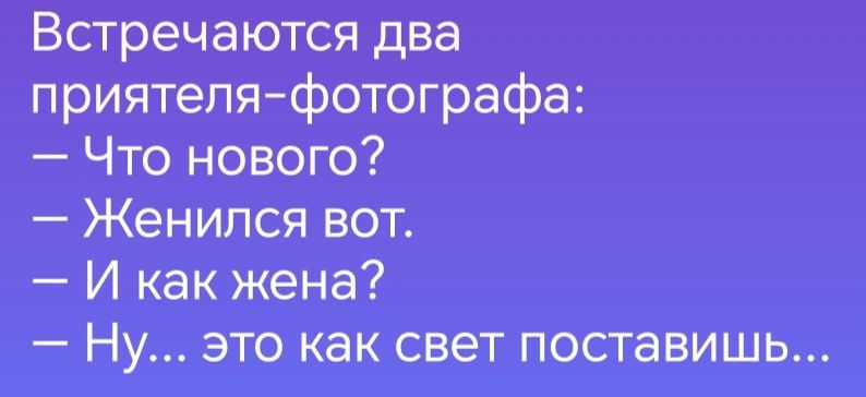 Встречаются два приятеля фотографа Что нового Женился вот И как жена Ну это как свет поставишь