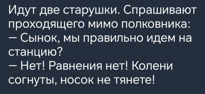 Идут две старушки Спрашивают проходящего мимо полковника Сынок мы правильно идем на станцию Нет Равнения нет Колени согнуты носок не тянете