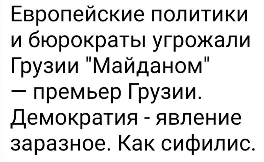 Европейские политики и бюрократы угрожали Грузии Майданом премьер Грузии Демократия явление заразное Как сифилис