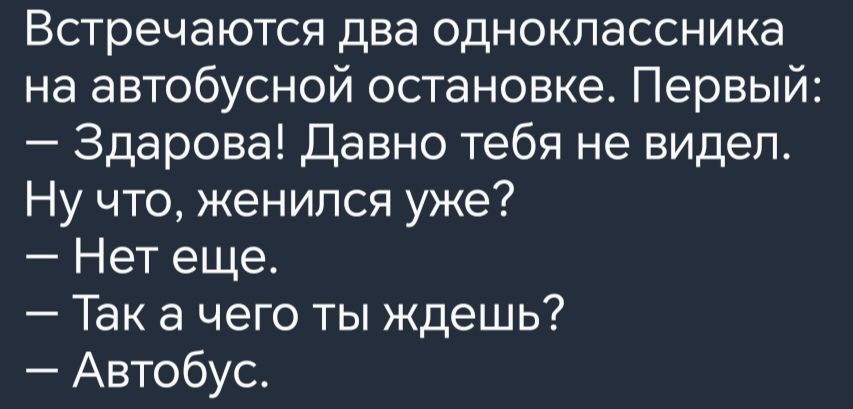 Встречаются два одноклассника на автобусной остановке Первый Здарова Давно тебя не видел Ну что женился уже Нет еще Така чего ты ждешь Автобус