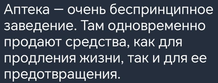 Аптека очень беспринципное заведение Там одновременно продают средства как для продления жизни так и для ее предотвращения