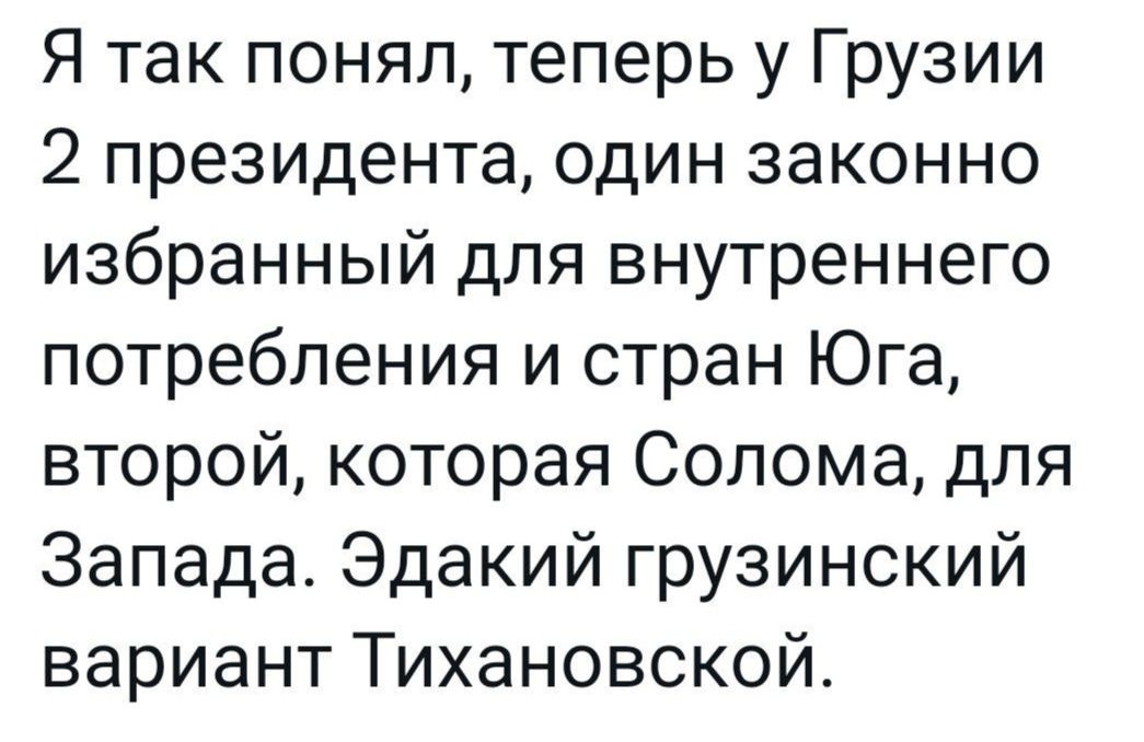 Я так понял теперь у Грузии 2 президента один законно избранный для внутреннего потребления и стран Юга второй которая Солома для Запада Эдакий грузинский вариант Тихановской