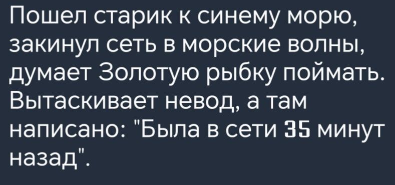 Пошел старик к синему морю закинул сеть в морские волны думает Золотую рыбку поймать Вытаскивает невод а там написано Была в сети 35 минут назад